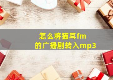 怎么将猫耳fm 的广播剧转入mp3